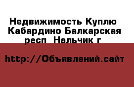 Недвижимость Куплю. Кабардино-Балкарская респ.,Нальчик г.